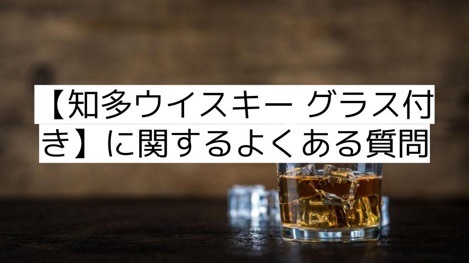 【知多ウイスキー グラス付き】に関するよくある質問